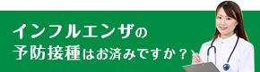 インフルエンザの予防接種はお済みですか？